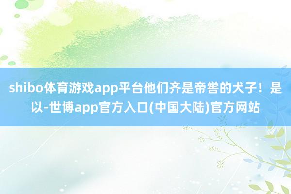 shibo体育游戏app平台他们齐是帝喾的犬子！是以-世博app官方入口(中国大陆)官方网站