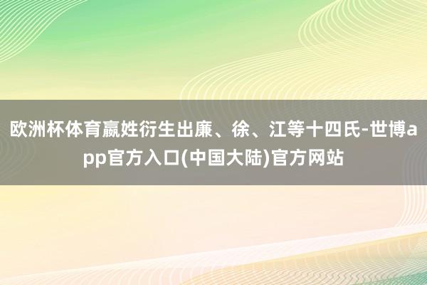 欧洲杯体育嬴姓衍生出廉、徐、江等十四氏-世博app官方入口(中国大陆)官方网站