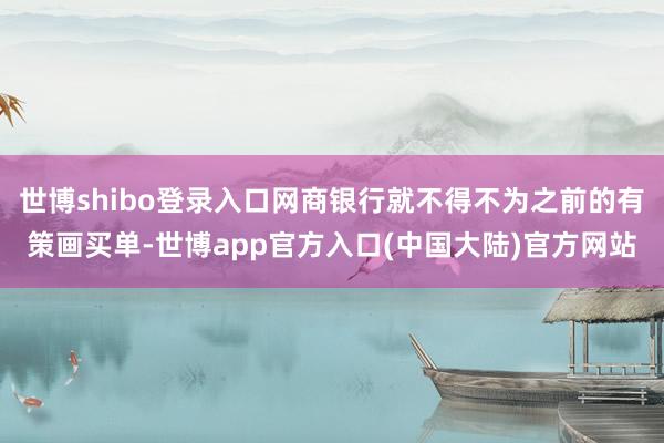 世博shibo登录入口网商银行就不得不为之前的有策画买单-世博app官方入口(中国大陆)官方网站