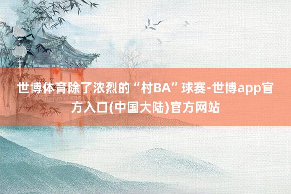 世博体育　　除了浓烈的“村BA”球赛-世博app官方入口(中国大陆)官方网站