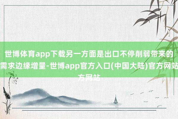 世博体育app下载另一方面是出口不停削弱带来的需求边缘增量-世博app官方入口(中国大陆)官方网站