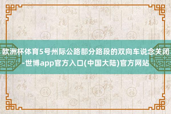 欧洲杯体育5号州际公路部分路段的双向车说念关闭-世博app官方入口(中国大陆)官方网站