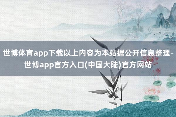 世博体育app下载以上内容为本站据公开信息整理-世博app官方入口(中国大陆)官方网站
