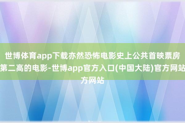 世博体育app下载亦然恐怖电影史上公共首映票房第二高的电影-世博app官方入口(中国大陆)官方网站