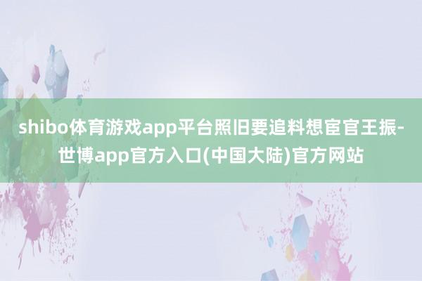 shibo体育游戏app平台照旧要追料想宦官王振-世博app官方入口(中国大陆)官方网站