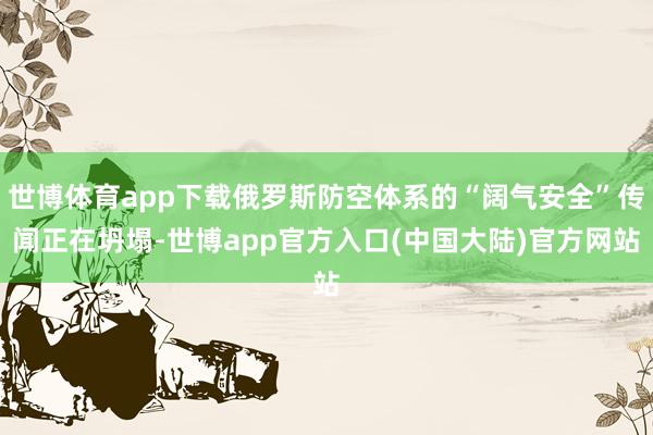 世博体育app下载俄罗斯防空体系的“阔气安全”传闻正在坍塌-世博app官方入口(中国大陆)官方网站