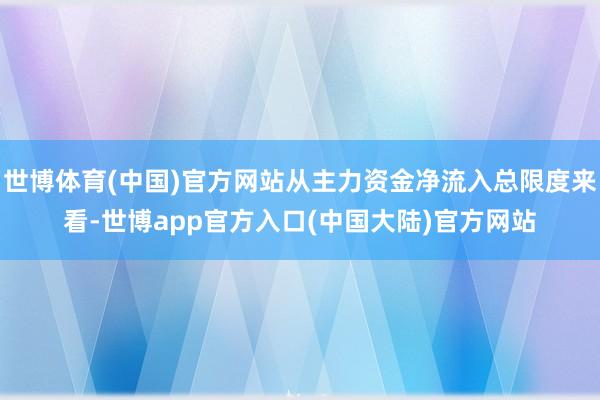 世博体育(中国)官方网站从主力资金净流入总限度来看-世博app官方入口(中国大陆)官方网站