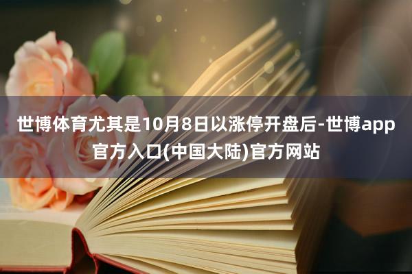 世博体育尤其是10月8日以涨停开盘后-世博app官方入口(中国大陆)官方网站