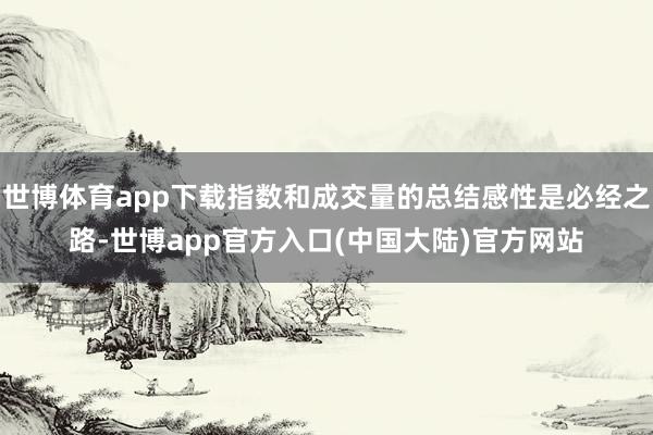 世博体育app下载指数和成交量的总结感性是必经之路-世博app官方入口(中国大陆)官方网站
