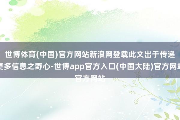 世博体育(中国)官方网站新浪网登载此文出于传递更多信息之野心-世博app官方入口(中国大陆)官方网站