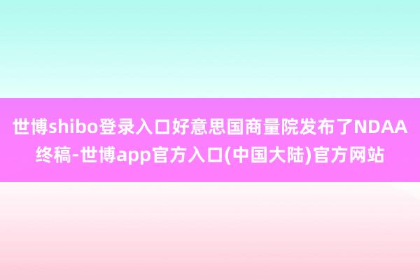 世博shibo登录入口好意思国商量院发布了NDAA终稿-世博app官方入口(中国大陆)官方网站