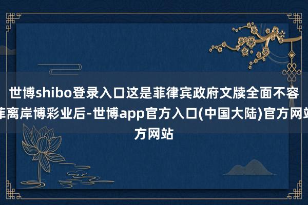世博shibo登录入口这是菲律宾政府文牍全面不容菲离岸博彩业后-世博app官方入口(中国大陆)官方网站