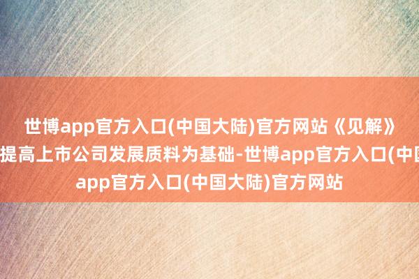 世博app官方入口(中国大陆)官方网站《见解》条目中央企业以提高上市公司发展质料为基础-世博app官方入口(中国大陆)官方网站