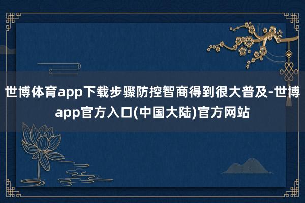 世博体育app下载步骤防控智商得到很大普及-世博app官方入口(中国大陆)官方网站