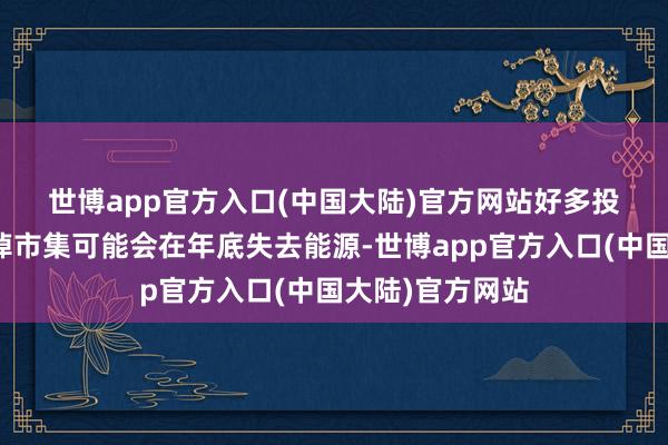 世博app官方入口(中国大陆)官方网站 好多投资者越来越哀悼市集可能会在年底失去能源-世博app官方入口(中国大陆)官方网站