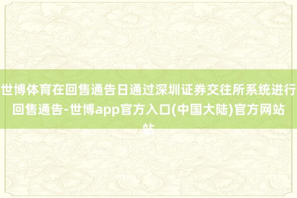 世博体育在回售通告日通过深圳证券交往所系统进行回售通告-世博app官方入口(中国大陆)官方网站