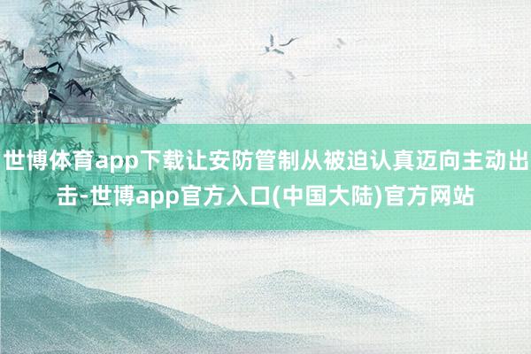 世博体育app下载让安防管制从被迫认真迈向主动出击-世博app官方入口(中国大陆)官方网站