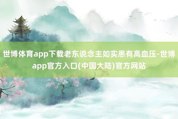 世博体育app下载老东说念主如实患有高血压-世博app官方入口(中国大陆)官方网站